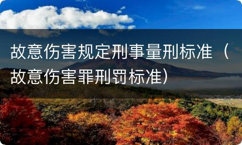 故意伤害规定刑事量刑标准（故意伤害罪刑罚标准）