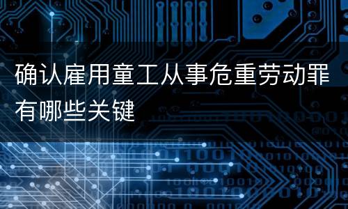 确认雇用童工从事危重劳动罪有哪些关键