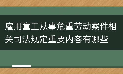 雇用童工从事危重劳动案件相关司法规定重要内容有哪些