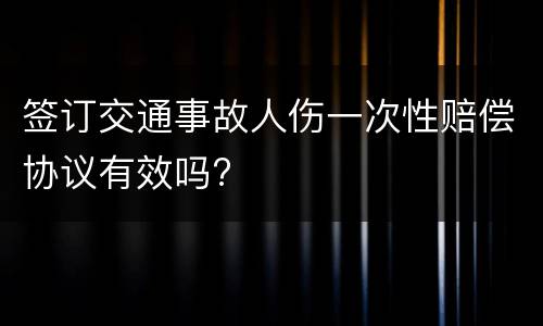 签订交通事故人伤一次性赔偿协议有效吗?