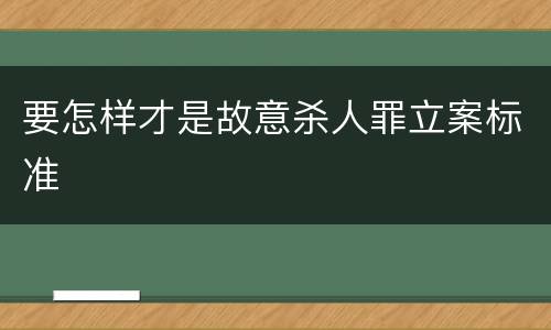 要怎样才是故意杀人罪立案标准