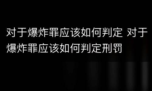 对于爆炸罪应该如何判定 对于爆炸罪应该如何判定刑罚