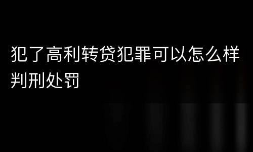 犯了高利转贷犯罪可以怎么样判刑处罚
