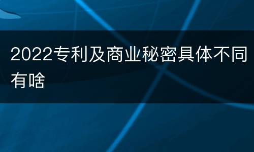 2022专利及商业秘密具体不同有啥