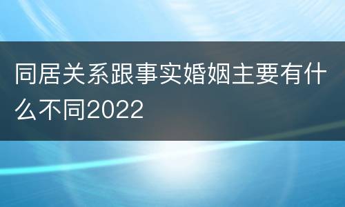同居关系跟事实婚姻主要有什么不同2022