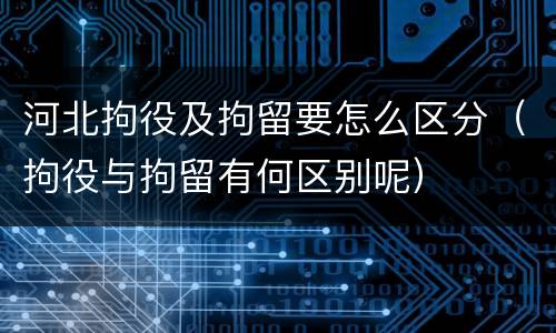 河北拘役及拘留要怎么区分（拘役与拘留有何区别呢）