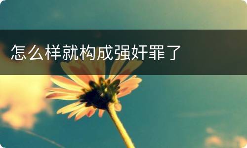 怎么样就构成强奸罪了