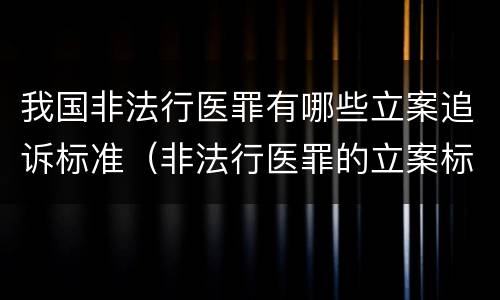 我国非法行医罪有哪些立案追诉标准（非法行医罪的立案标准2020六月一号）