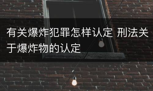 有关爆炸犯罪怎样认定 刑法关于爆炸物的认定