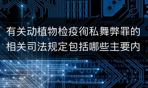 有关动植物检疫徇私舞弊罪的相关司法规定包括哪些主要内容