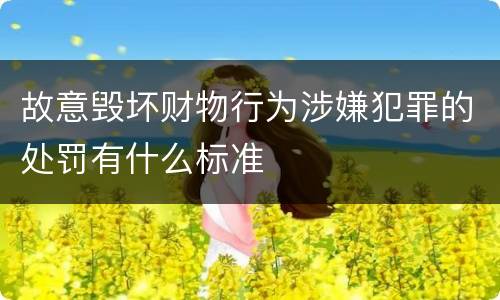 故意毁坏财物行为涉嫌犯罪的处罚有什么标准
