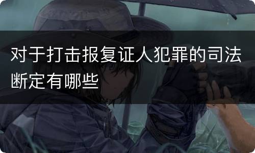 对于打击报复证人犯罪的司法断定有哪些