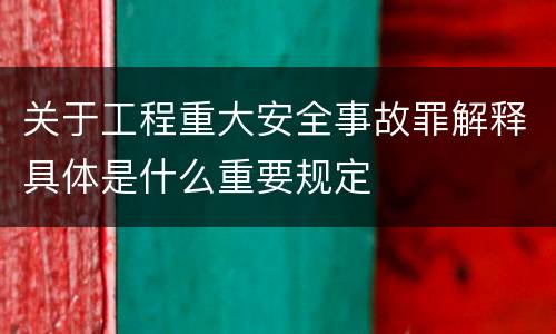 关于工程重大安全事故罪解释具体是什么重要规定