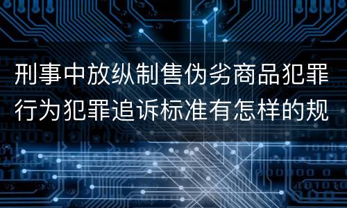 刑事中放纵制售伪劣商品犯罪行为犯罪追诉标准有怎样的规定