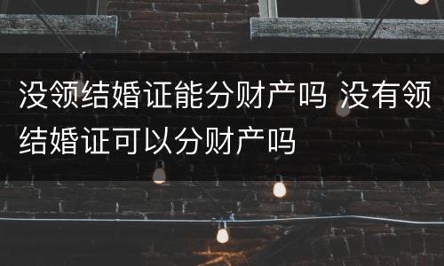没领结婚证能分财产吗 没有领结婚证可以分财产吗