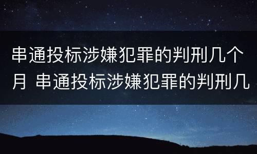 串通投标涉嫌犯罪的判刑几个月 串通投标涉嫌犯罪的判刑几个月怎么算