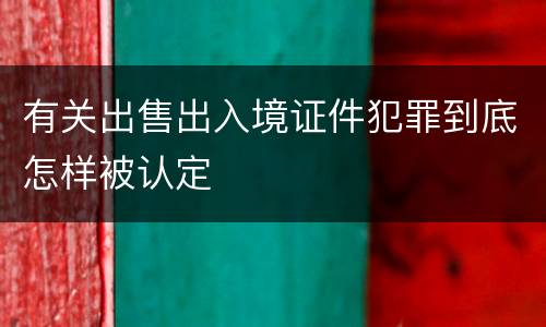 有关出售出入境证件犯罪到底怎样被认定