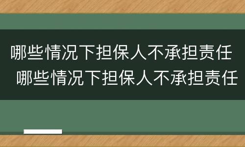 哪些情况下担保人不承担责任 哪些情况下担保人不承担责任的情形