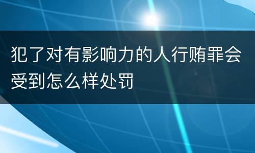 犯了对有影响力的人行贿罪会受到怎么样处罚