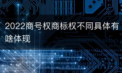2022商号权商标权不同具体有啥体现
