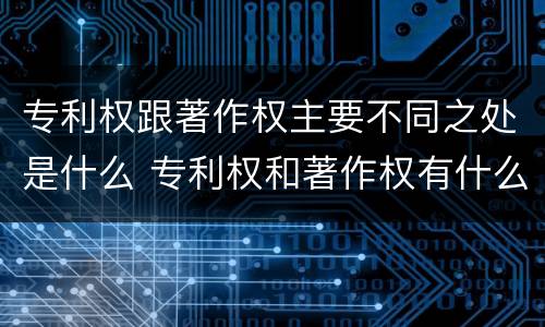 专利权跟著作权主要不同之处是什么 专利权和著作权有什么区别