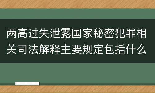 两高过失泄露国家秘密犯罪相关司法解释主要规定包括什么