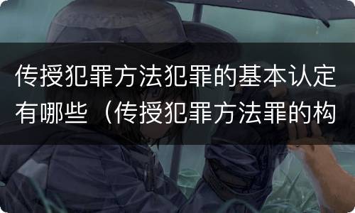 传授犯罪方法犯罪的基本认定有哪些（传授犯罪方法罪的构成要件）