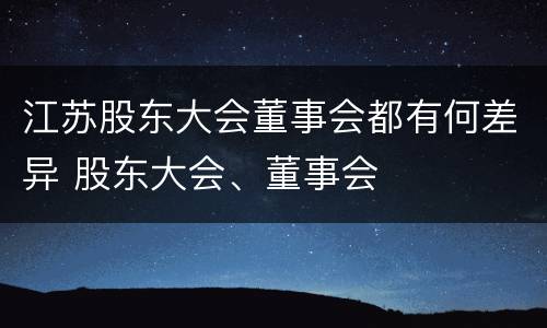 江苏股东大会董事会都有何差异 股东大会、董事会