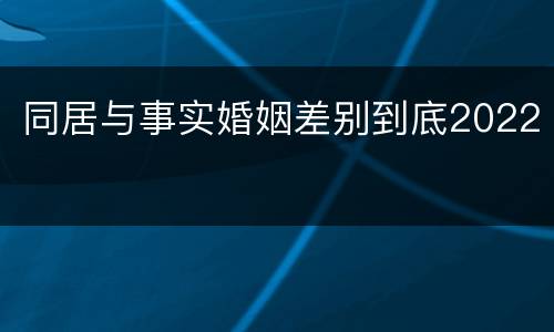 同居与事实婚姻差别到底2022