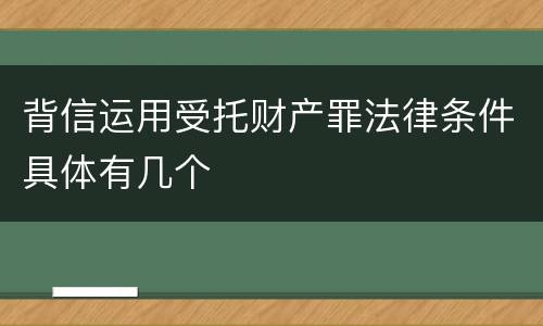 背信运用受托财产罪法律条件具体有几个
