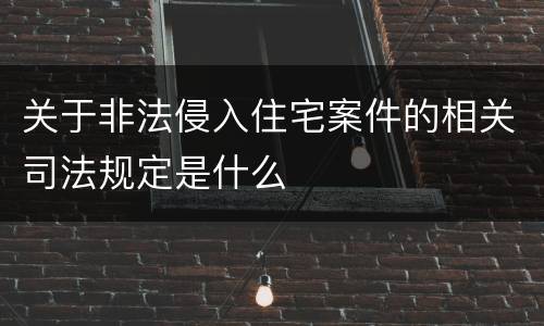 关于非法侵入住宅案件的相关司法规定是什么