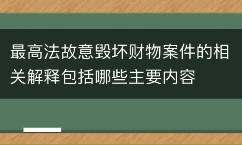 最高法故意毁坏财物案件的相关解释包括哪些主要内容