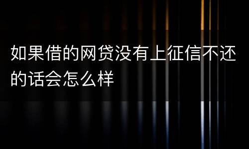 如果借的网贷没有上征信不还的话会怎么样