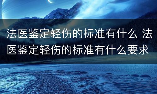 法医鉴定轻伤的标准有什么 法医鉴定轻伤的标准有什么要求