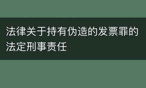 法律关于持有伪造的发票罪的法定刑事责任