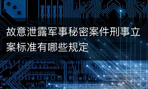 故意泄露军事秘密案件刑事立案标准有哪些规定