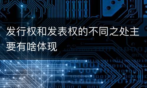 发行权和发表权的不同之处主要有啥体现