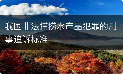 我国非法捕捞水产品犯罪的刑事追诉标准
