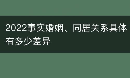 2022事实婚姻、同居关系具体有多少差异