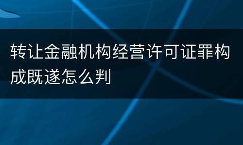 转让金融机构经营许可证罪构成既遂怎么判