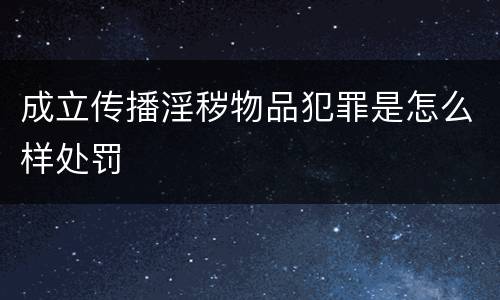 成立传播淫秽物品犯罪是怎么样处罚