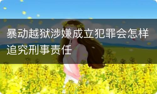 暴动越狱涉嫌成立犯罪会怎样追究刑事责任