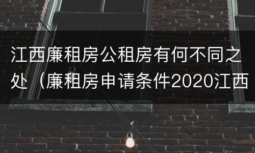 江西廉租房公租房有何不同之处（廉租房申请条件2020江西）