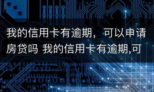 我的信用卡有逾期，可以申请房贷吗 我的信用卡有逾期,可以申请房贷吗