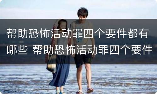 帮助恐怖活动罪四个要件都有哪些 帮助恐怖活动罪四个要件都有哪些内容