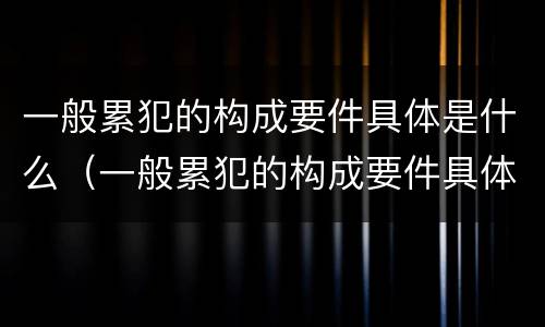 一般累犯的构成要件具体是什么（一般累犯的构成要件具体是什么内容）