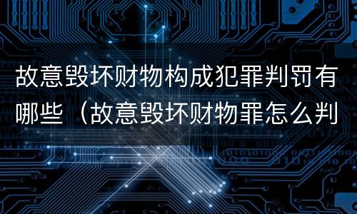故意毁坏财物构成犯罪判罚有哪些（故意毁坏财物罪怎么判刑）