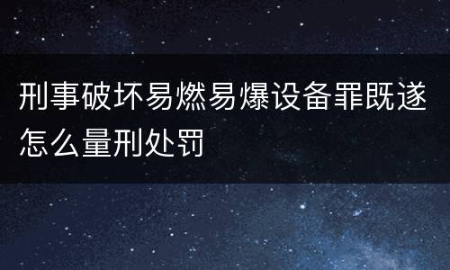 刑事破坏易燃易爆设备罪既遂怎么量刑处罚