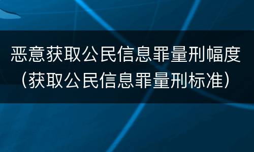 恶意获取公民信息罪量刑幅度（获取公民信息罪量刑标准）