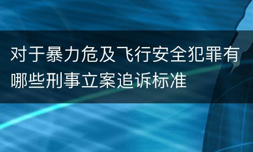 对于暴力危及飞行安全犯罪有哪些刑事立案追诉标准